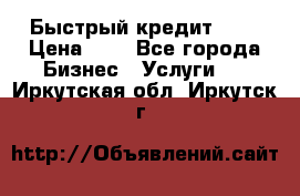 Быстрый кредит 48H › Цена ­ 1 - Все города Бизнес » Услуги   . Иркутская обл.,Иркутск г.